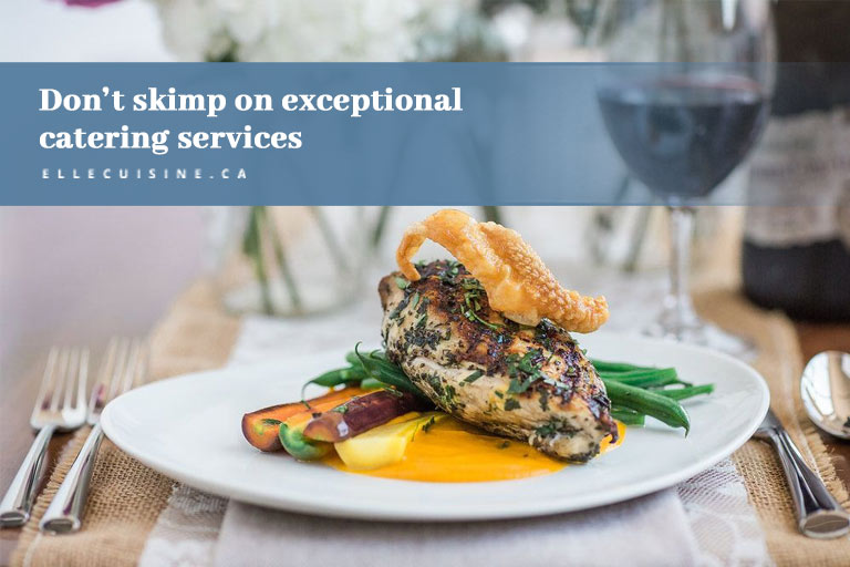 Don’t skimp on exceptional catering services