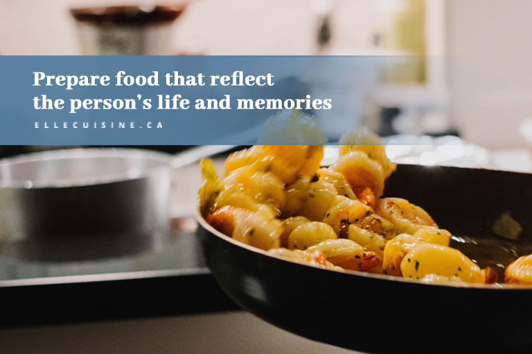 Prepare food that reflect the person’s life and memories