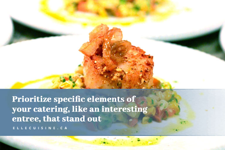 Prioritize specific elements of your catering like an interesting entree that stand out